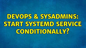 DevOps & SysAdmins: Start systemd service conditionally? (2 Solutions!!)