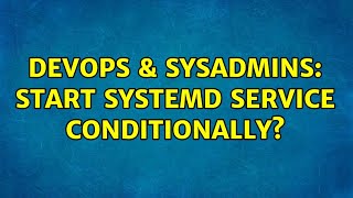 DevOps & SysAdmins: Start systemd service conditionally? (2 Solutions!!)