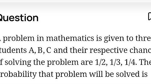 A problem in mathematics is given to three students whose chances of solving it are 1/2,1/3and 1/4.