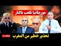عاجل موريتانيا تلعب بالنار في قضية الكويرة والمغرب يوجه تحذيرا خطيرا
