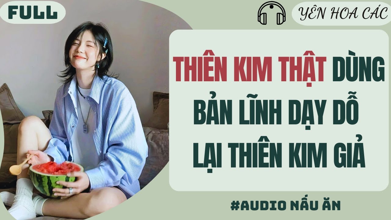 FULL AUDIO | THIÊN KIM THẬT DÙNG BẢN LĨNH DẠY DỖ LẠI THIÊN KIM GIẢ |YÊN HOA CÁC 