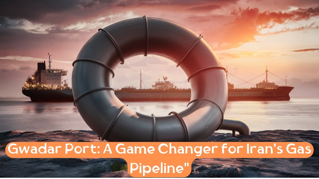 Gwadar Port: A Game Changer for Iran's Gas Pipeline Project?