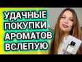 УДАЧНЫЕ ПОКУПКИ АРОМАТОВ ВСЛЕПУЮ