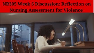 NR305 Week 6 Discussion: Reflection on Nursing Assessment for Violence