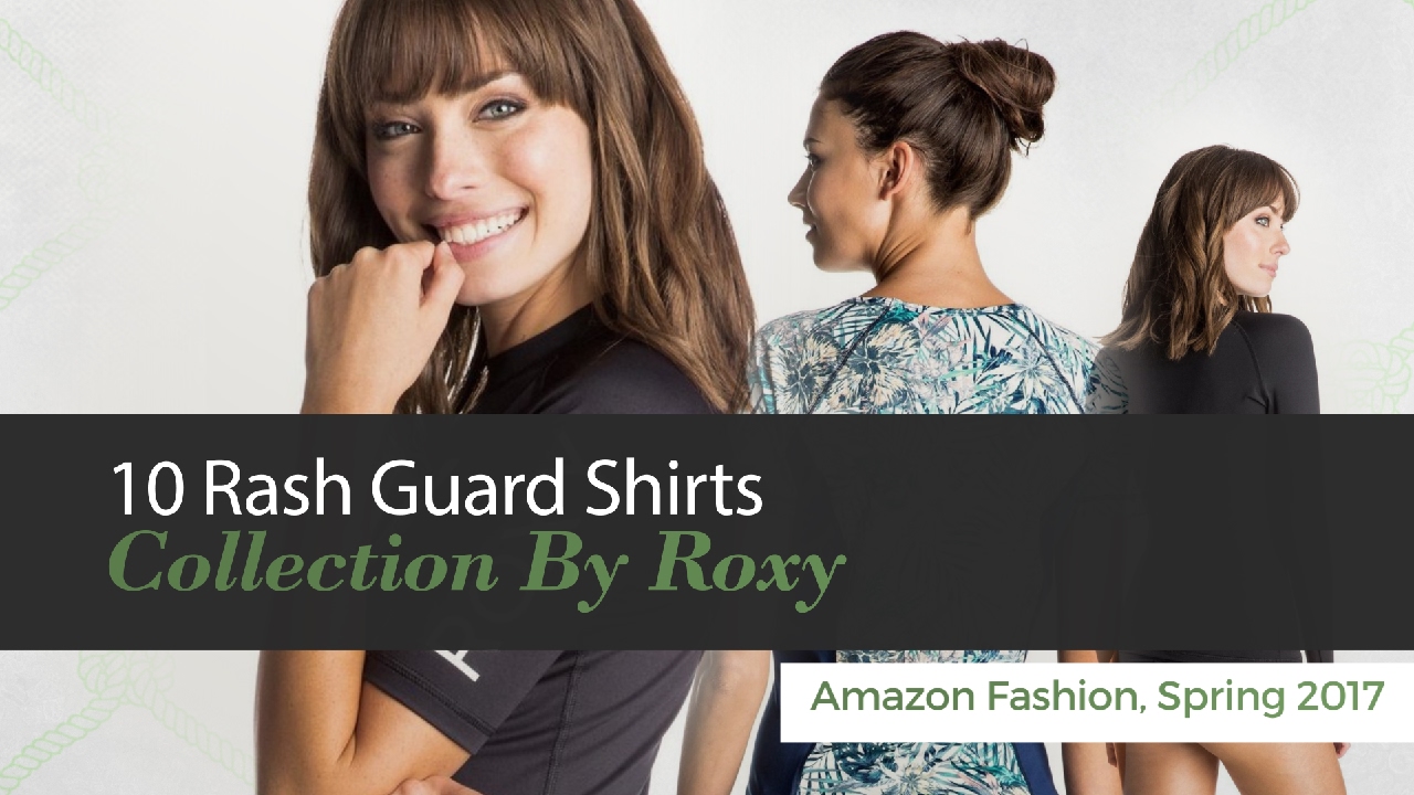 10 Rash Guard Shirts Collection By Roxy Amazon Fashion, Spring 2017