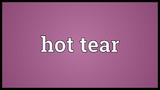 Hot tear Meaning
