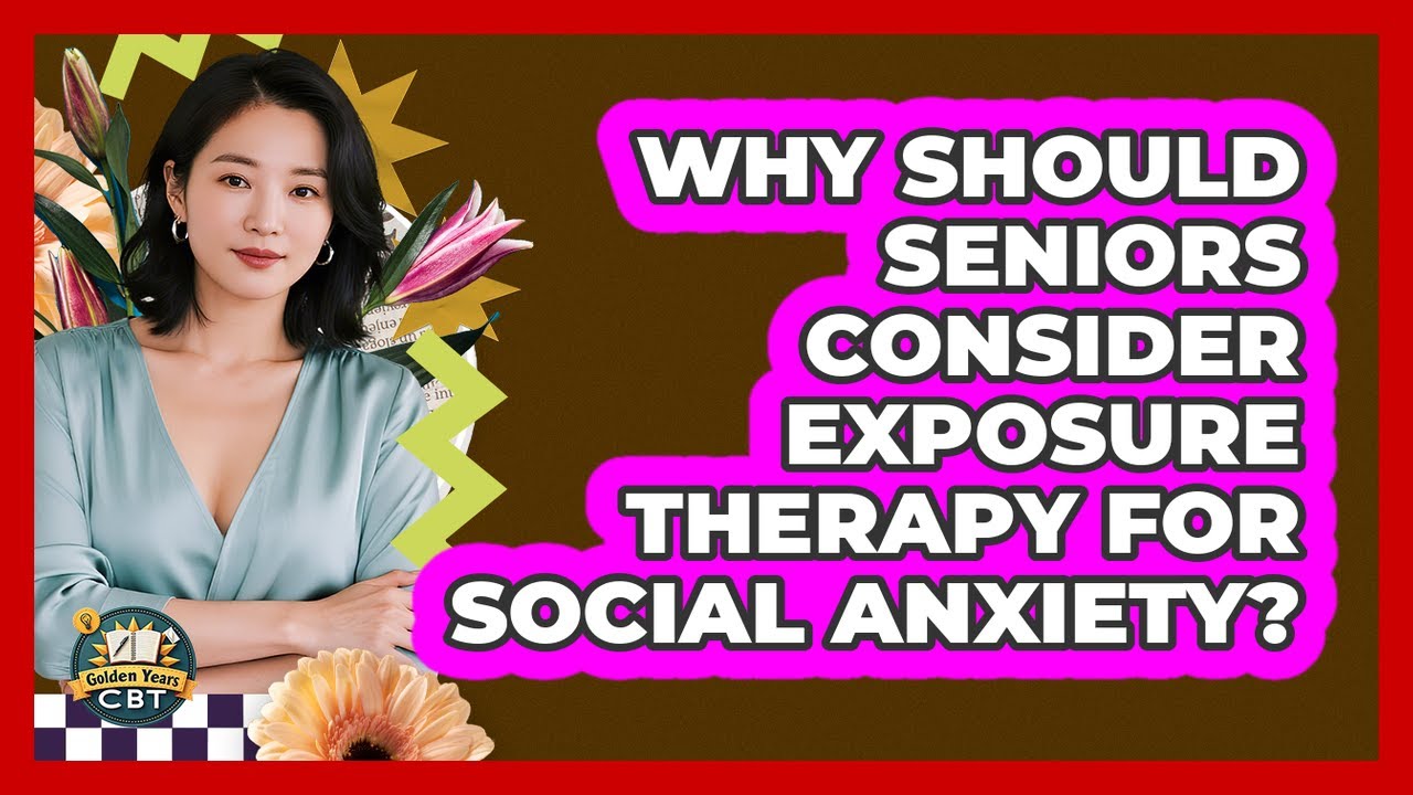 Why Should Seniors Consider Exposure Therapy For Social Anxiety? - Golden Years CBT
