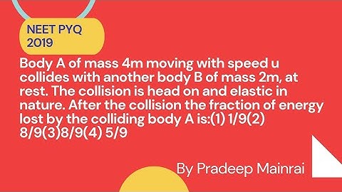 Body A of mass 4m moving with speed u collides with another body B of mass 2m, at rest. The collisio