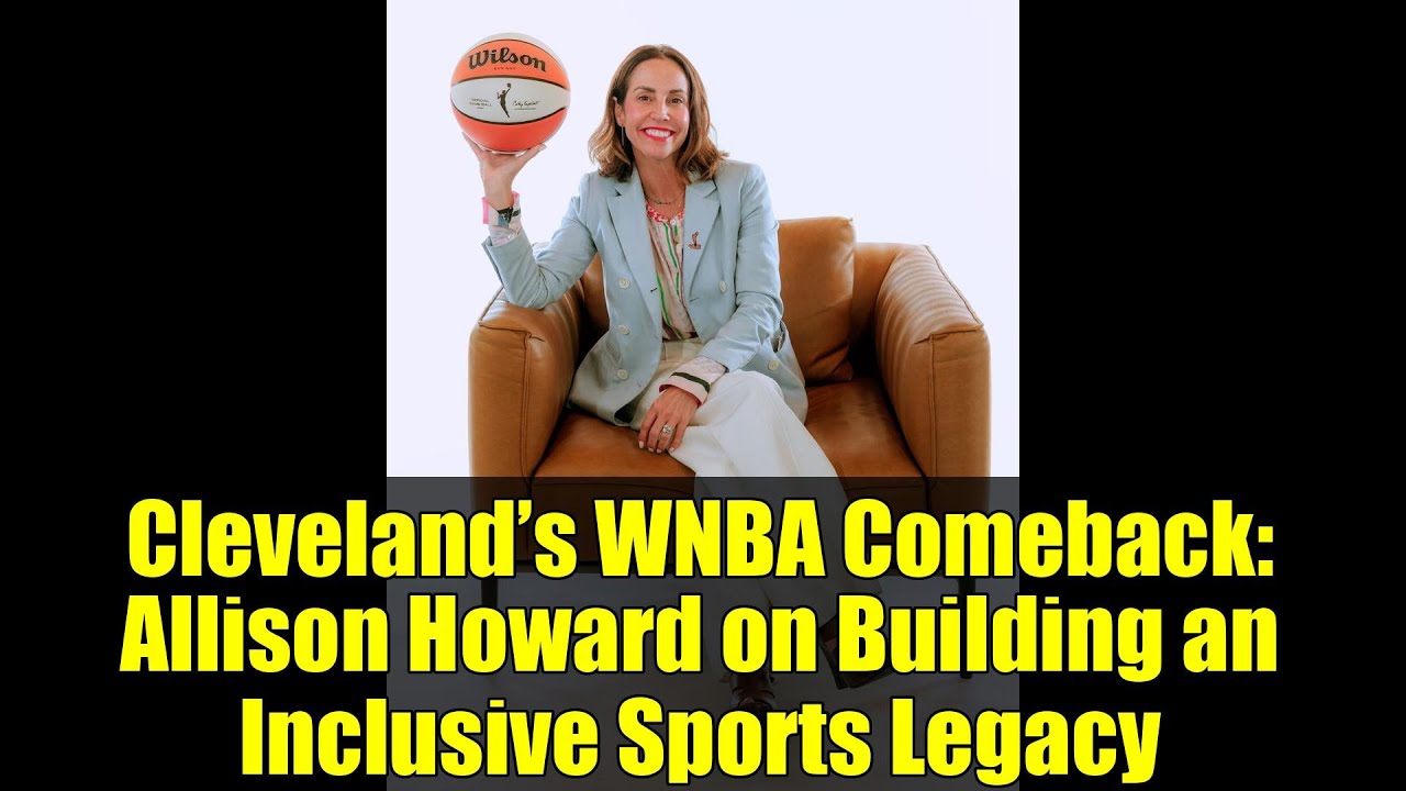 Cleveland’s WNBA Comeback: Allison Howard on Building an Inclusive Sports Legacy