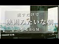 【あなたの朝が映画のワンシーンになるBGM】何気ない朝をドラマチックに彩る特別な音楽 | Music That Makes Your Morning Cinematic.