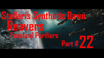 Stellaris Synthetic Dawn: Reavers - Fanatical Purifiers - Part 22