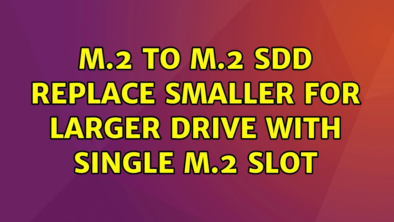 Ubuntu M 2 To M 2 Sdd Replace Smaller For Larger Drive With Single M 2