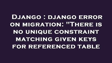 Django : django error on migration: "There is no unique constraint matching given keys for reference