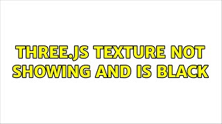 three.js texture not showing and is black (2 Solutions!!)