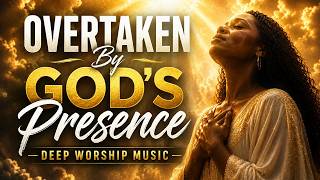 Overtaken By God’s Presence — Deep Worship Music