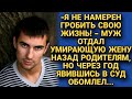 Муж отдал умирающую жену назад родителям, а через год в суде...