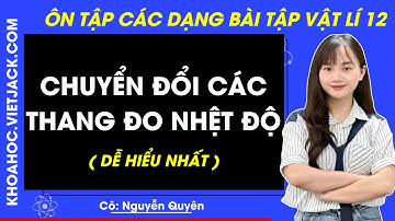 Chuyển đổi các thang đo nhiệt độ | Vật lí 12 - Chương trình mới (DỄ HIỂU NHẤT)