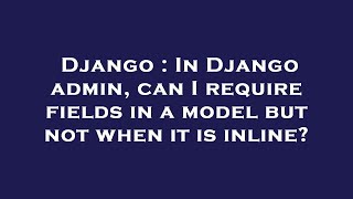 Django : In Django admin, can I require fields in a model but not when it is inline