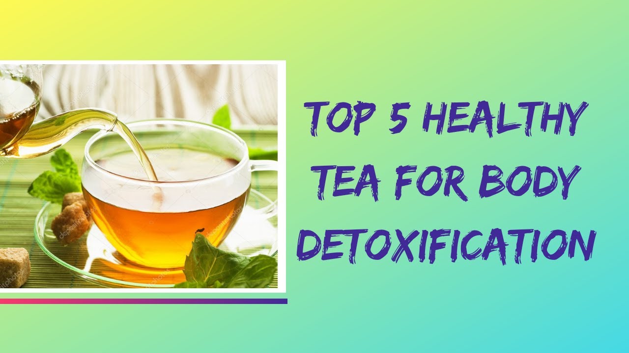 Top 5 Tea For Body Detoxification Health Benefits of Herbal Tea for
