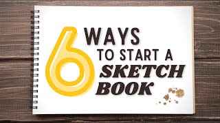 6 Ways to Start a NEW Sketchbook