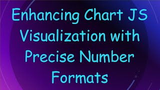 Enhancing Chart JS Visualization with Precise Number Formats