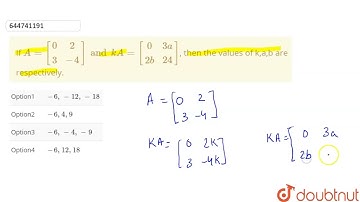 If A={:[(0,2),(3,-4)]:}and kA={:[(0,3a),(2b,24)]:}, then the values of k,a,b are respectively. |...