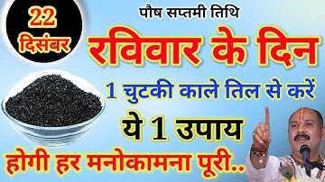22 दिसंबर रविवार सप्तमी तिथि के दिन 1 चुटकी काले तिल से कर लेना ये उपाय बनोगे.Pardeep Ji Mishra