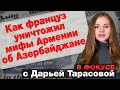 Как француз уничтожил мифы Армении об Азербайджане. В фокусе с Дарьей Тарасовой 13 апреля