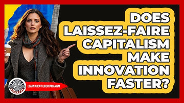 Does Laissez-Faire Capitalism Make Innovation Faster? - Learn About Libertarianism