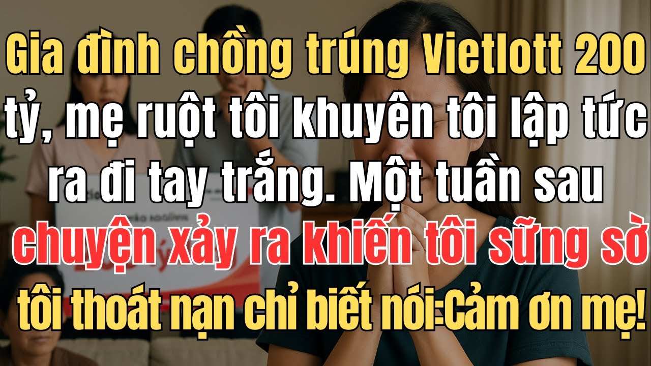 Gia đình chồng trúng Vietlott 200 tỷ, mẹ ruột tôi lại khuyên tôi lập tức ra đi tay trắng Một tuần