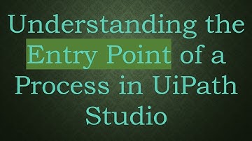 Understanding the Entry Point of a Process in UiPath Studio