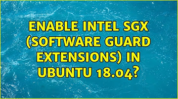 Enable Intel SGX (software guard extensions) in Ubuntu 18.04?