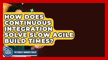 How Does Continuous Integration Solve Slow Agile Build Times? - The Project Manager Toolkit