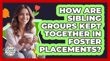 How Are Sibling Groups Kept Together in Foster Placements?