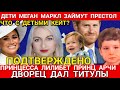 ПРИНЦ АРЧИ_ПРИНЦЕССА ЛИЛИБЕТ ДАЛИ ТИТУЛЫ ОФИЦИАЛЬНО! Дети Принца Гарри ПРЕТЕНДУЮТ НА ПРЕСТОЛ News