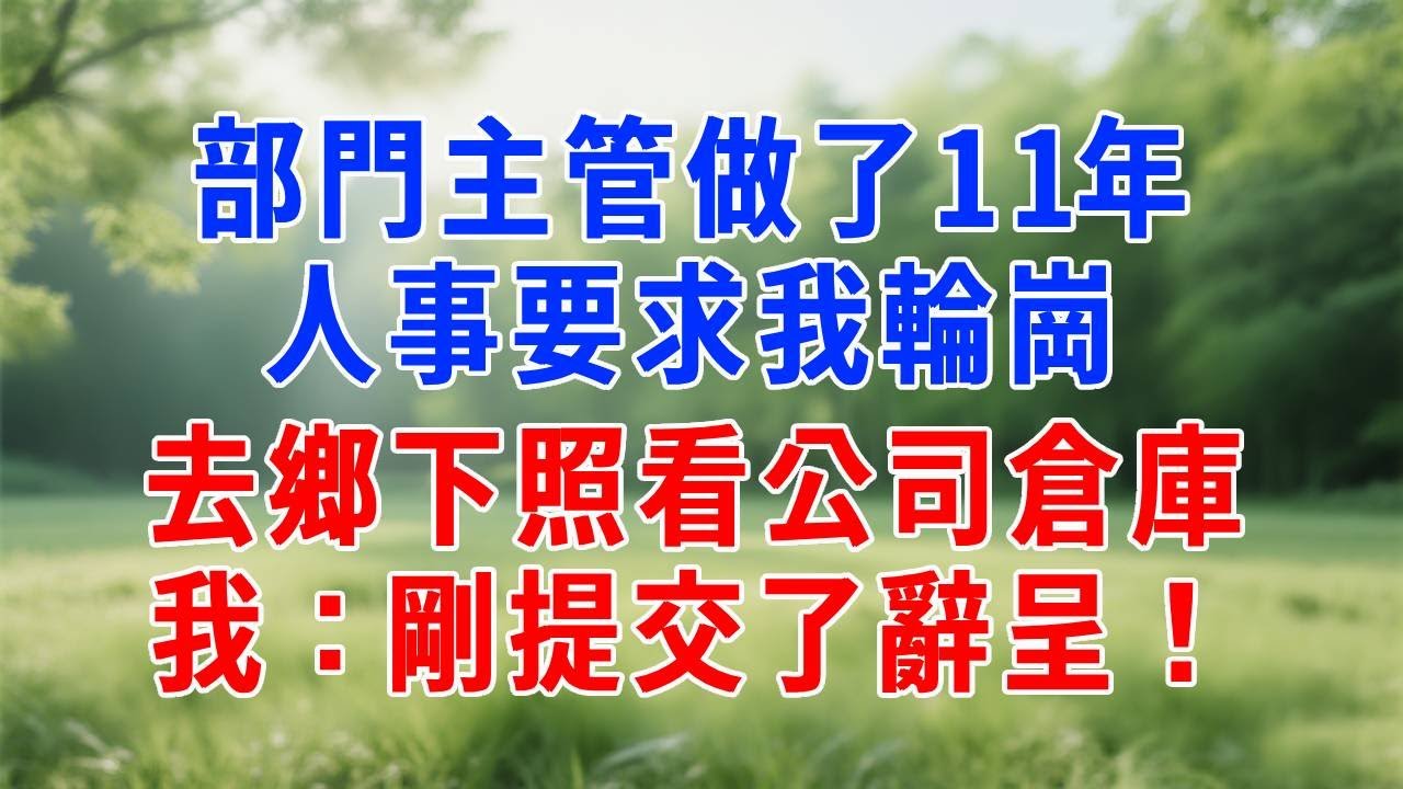 部門主管做了11年，人事要求我輪崗，去鄉下照看公司倉庫，我：剛提交了辭呈！#人生感悟 #故事分享 #正能量 #生活經驗 #职场 #打脸