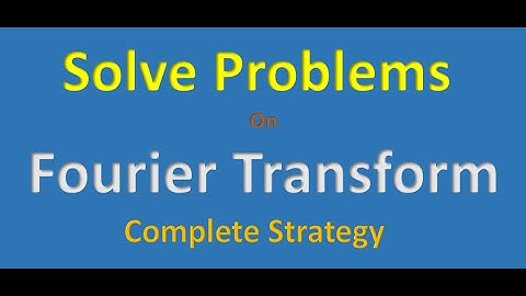Complete Strategy to Solve Problems on Fourier Transform | Signals and Systems