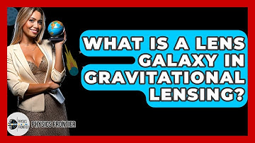 What Is A Lens Galaxy In Gravitational Lensing? - Physics Frontier
