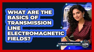 What Are The Basics Of Transmission Line Electromagnetic Fields? - Electrical Engineering Essentials