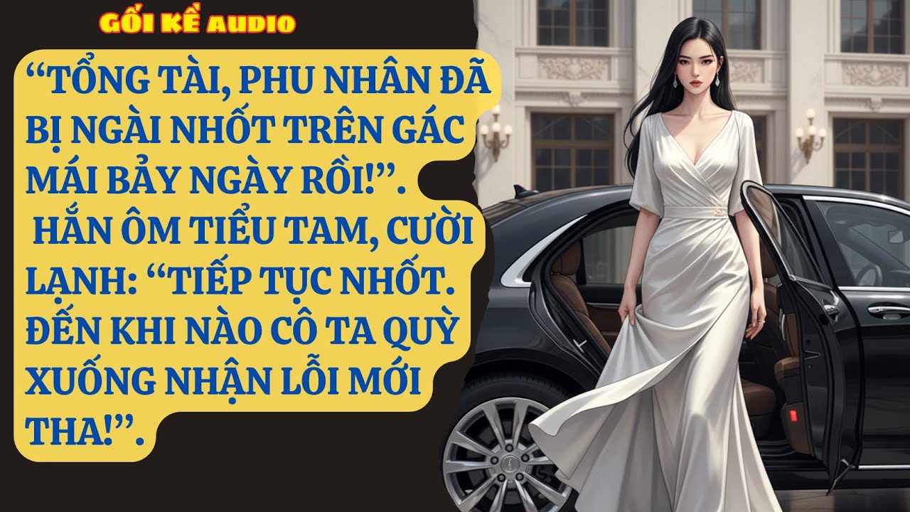 “TỔNG TÀI, PHU NHÂN ĐÃ BỊ NGÀI NHỐT TRÊN GÁC MÁI BẢY NGÀY RỒI!”. HẮN ÔM TIỂU TAM, CƯỜI LẠNH: GK301