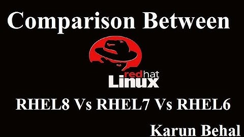 Comparison Between RHEL 8 Vs RHEL7 Vs RHEL6[English] By Karun Behal