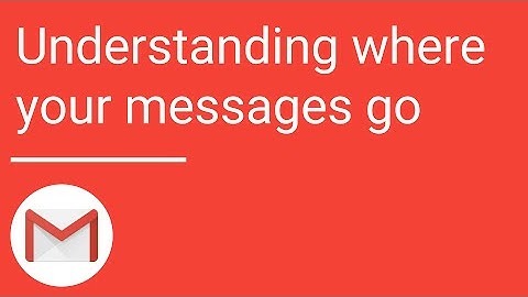 Gmail: Understanding where your messages go