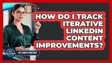 How Do I Track Iterative LinkedIn Content Improvements? - Get Linked Together