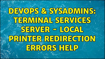 DevOps & SysAdmins: Terminal Services Server - local printer redirection errors help