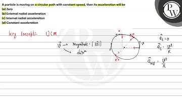 A particle is moving on a circular path with constant speed, then its acceleration will be (a) Z...