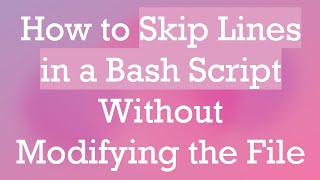 How to Skip Lines in a Bash Script Without Modifying the File