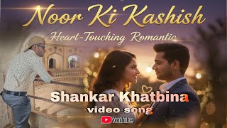 Noor Ki Kashish || Heart-Touching Romantic || Love Song 2025 | Shankar Khatbina