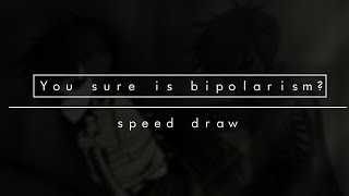 you sure is bipolarism? (speed draw)