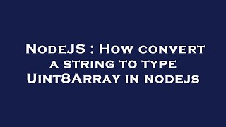 NodeJS : How convert a string to type Uint8Array in nodejs