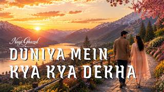 Duniya Mein Kya Kya Dekha Nayi Ghazal